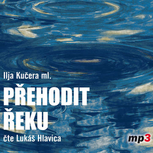 Přehodit řeku - Ilja Kučera ml. (mp3 audiokniha)