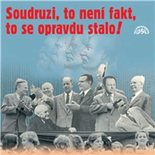 Soudruzi, to není fakt, to se opravdu stalo! - Pavel Kohout, Vítězslav Nezval, Jiří Aplt,  Autor neznámý, František Halas, Zdeněk Borovec, Luděk Nekuda, Václav Hons, Vít Nejedlý, Antonín Novotný, Milouš Jakeš, Klement Gottwald, Jaroslav ?
