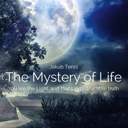 The Mystery of LifeYou are the Light, and that's indestructible truth - Dr. Jakub Tencl (mp3 audiokniha)