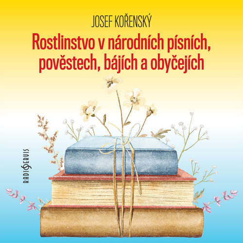 Rostlinstvo v národních písních, pověstech, bájích a obyčejích - Josef Kořenský (mp3 audiokniha)