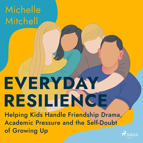 Everyday Resilience: Helping Kids Handle Friendship Drama, Academic Pressure and the Self-Doubt of Growing Up (EN) - Michelle Mitchell (mp3 audiokniha)