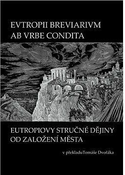 EVTROPII BREVIARIVM AB VRBE CONDITA / EUTROPIOVY STRUČNÉ DĚJINY OD ZALOŽENÍ MĚSTA