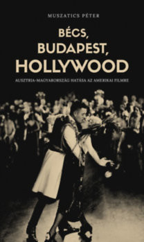 Bécs, Budapest, Hollywood - Ausztria-Magyarország hatása az amerikai filmre - Péter Muszatics