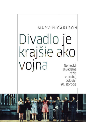 Divadlo je krajšie ako vojna. Nemecká divadelná réžia v druhej polovici 20. storočia - Marvin Carlson