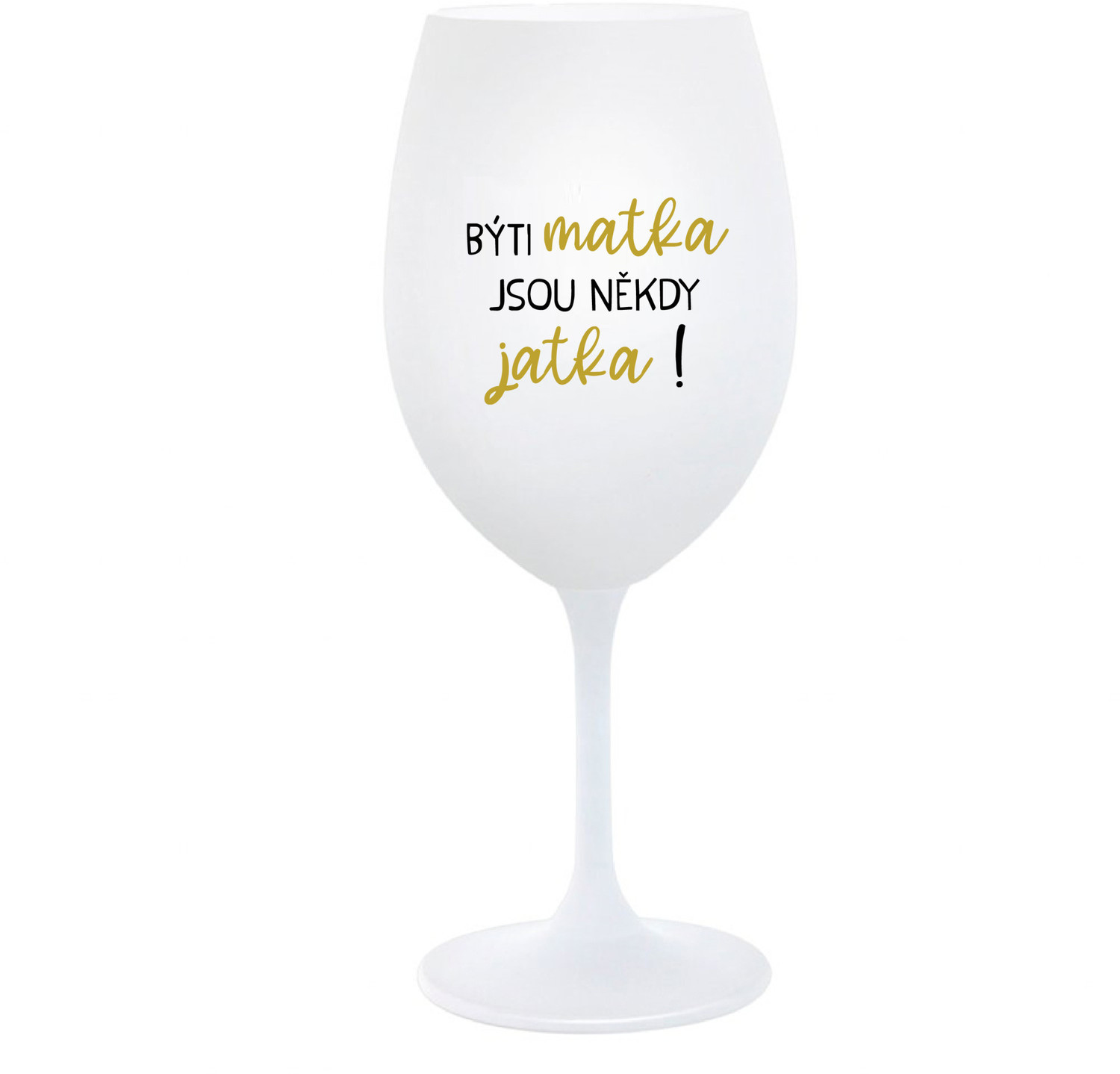 BÝTI MATKA JSOU NĚKDY JATKA! - bílá  sklenice na víno 350 ml