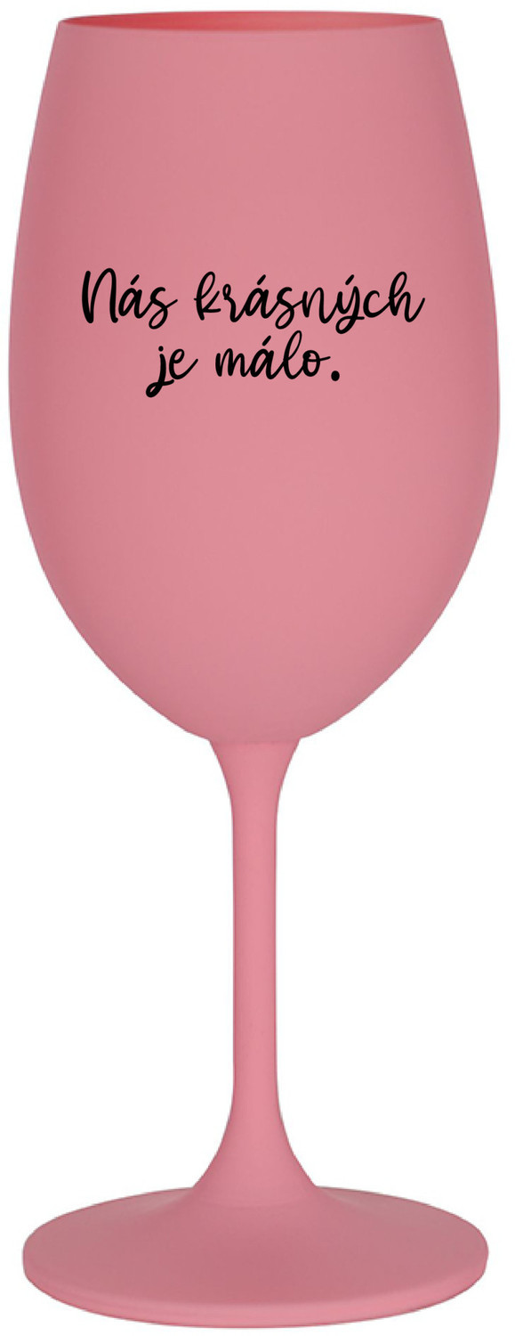 NÁS KRÁSNÝCH JE MÁLO. - růžová sklenice na víno 350 ml
