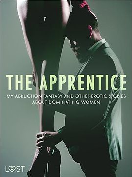The Apprentice, My Abduction Fantasy and Other Erotic Stories About Dominating Women