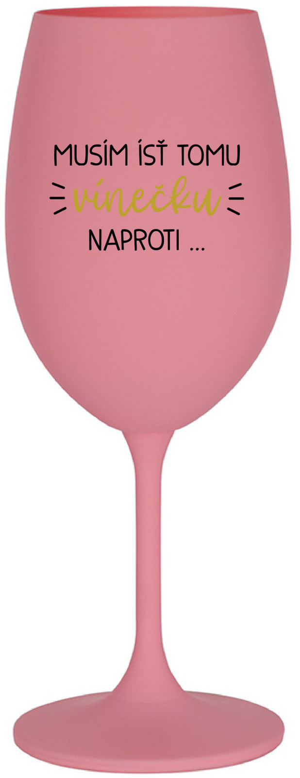MUSÍM ÍSŤ TOMU VÍNEČKU NAPROTI... - růžová sklenice na víno 350 ml