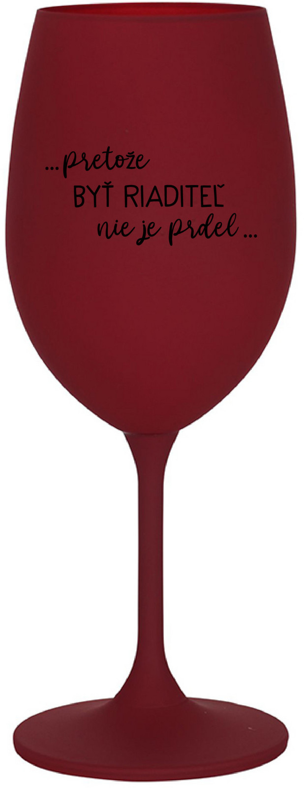 ...PRETOŽE BYŤ RIADITEĽ NIE JE PRDEL... - bordovy pohár na víno 350 ml