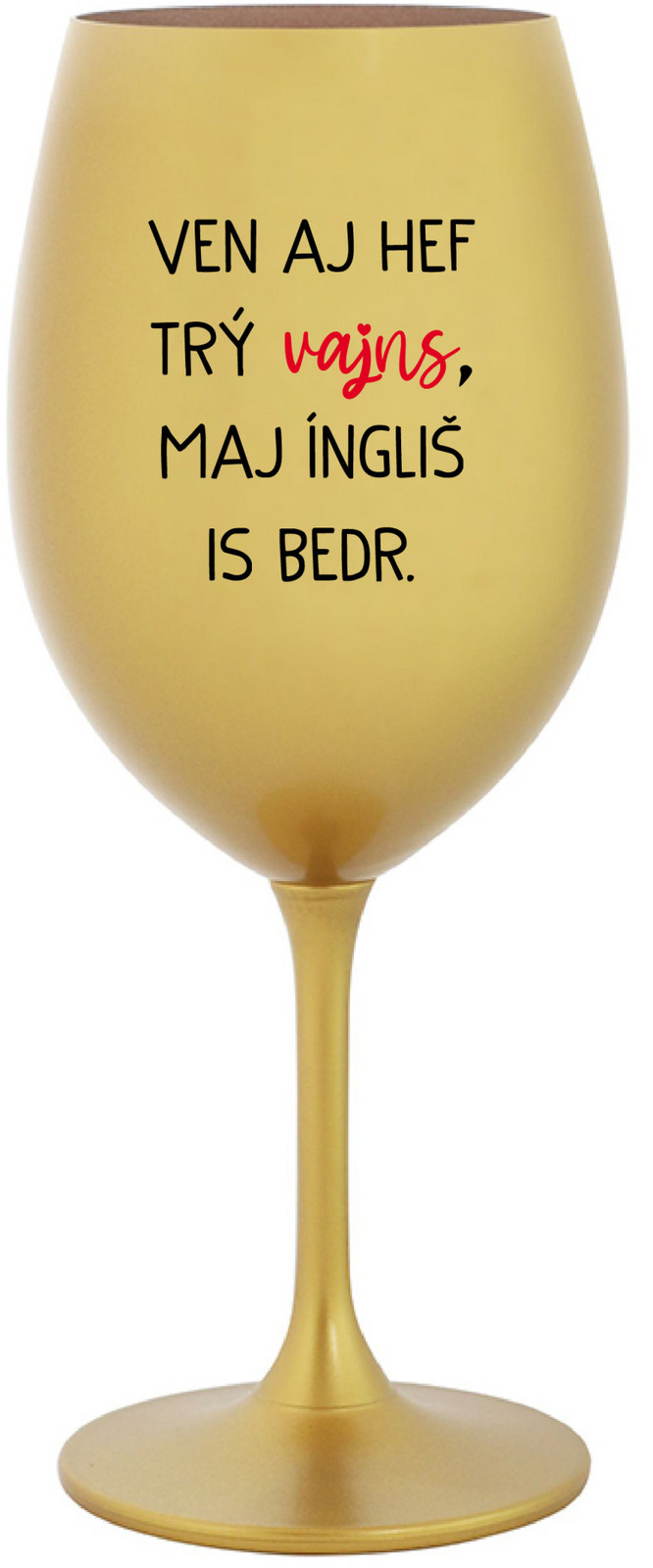 VEN AJ HEF TRÝ VAJNS, MAJ ÍNGLIŠ IS BEDR. - zlatý pohár na víno 350 ml