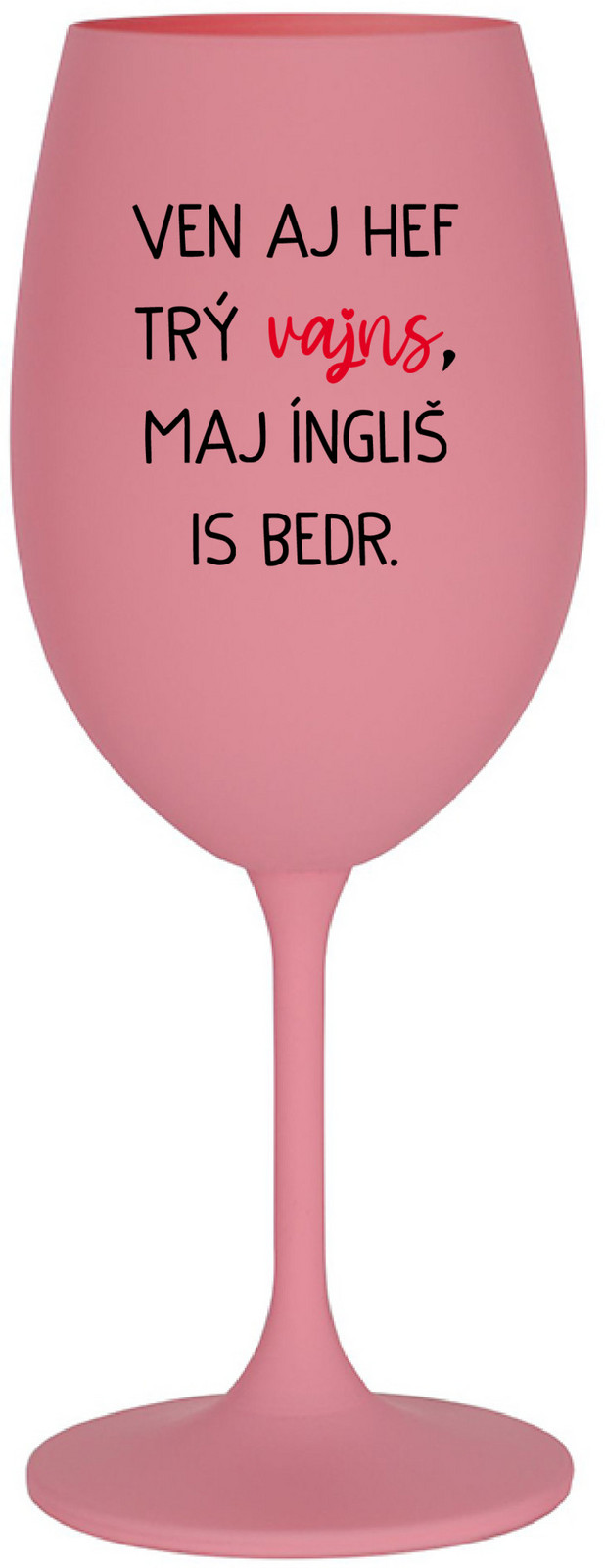 VEN AJ HEF TRÝ VAJNS, MAJ ÍNGLIŠ IS BEDR. - ružový pohár na víno 350 ml