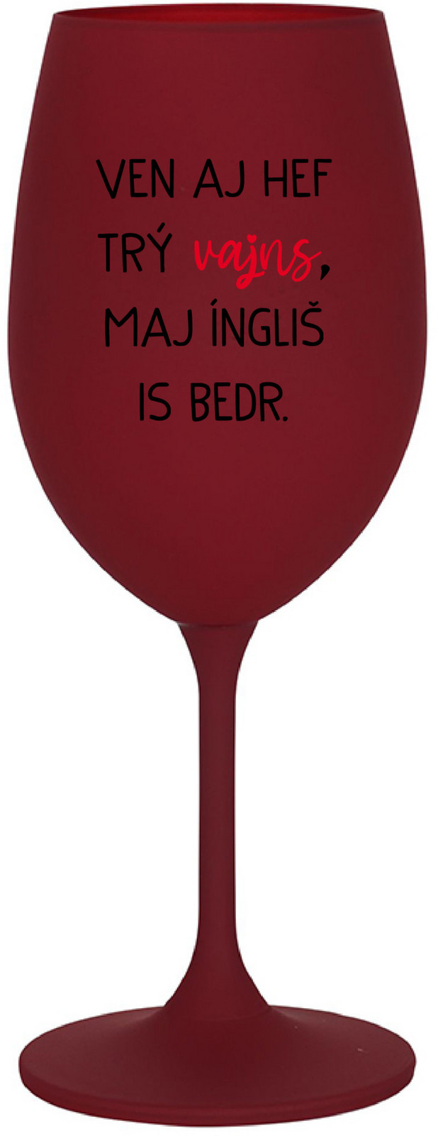 VEN AJ HEF TRÝ VAJNS, MAJ ÍNGLIŠ IS BEDR. - bordovy pohár na víno 350 ml