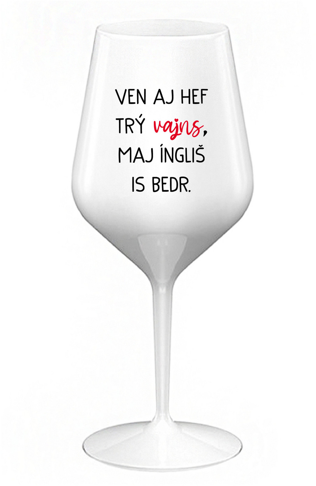 VEN AJ HEF TRÝ VAJNS, MAJ ÍNGLIŠ IS BEDR. - biely nerozbitný pohár na víno 470 ml
