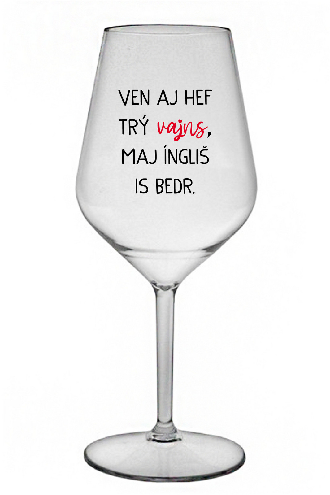 VEN AJ HEF TRÝ VAJNS, MAJ ÍNGLIŠ IS BEDR. - priehľadný nerozbitný pohár na víno 470 ml