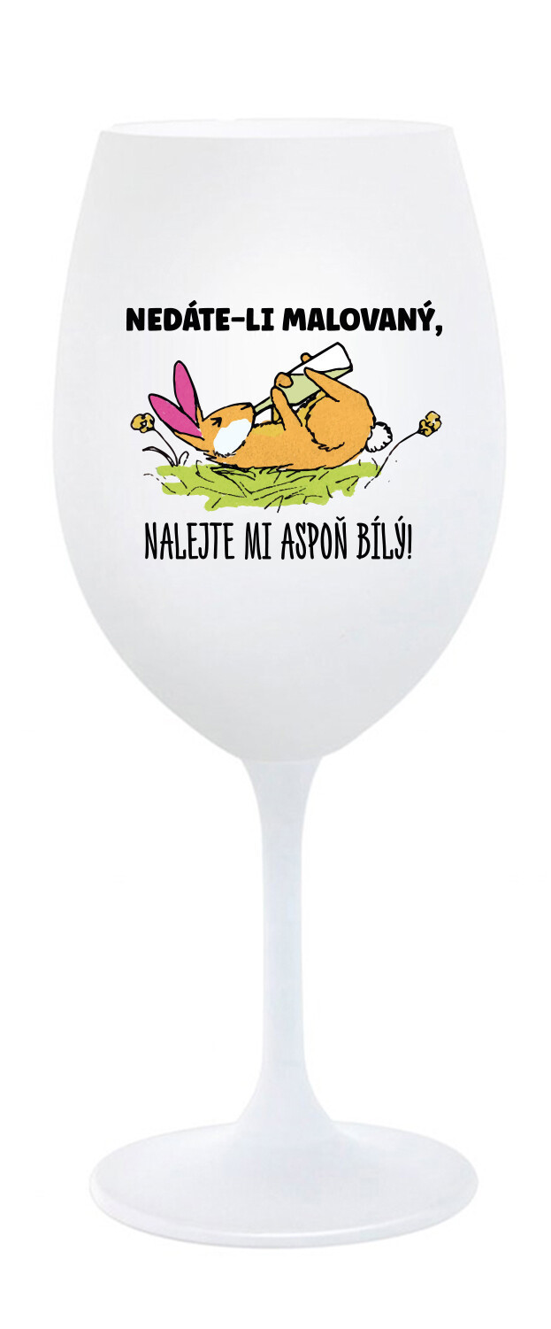 NEDÁTE-LI MALOVANÝ, NALEJTE MI ASPOŇ BÍLÝ! - bílá sklenice na víno 350 ml