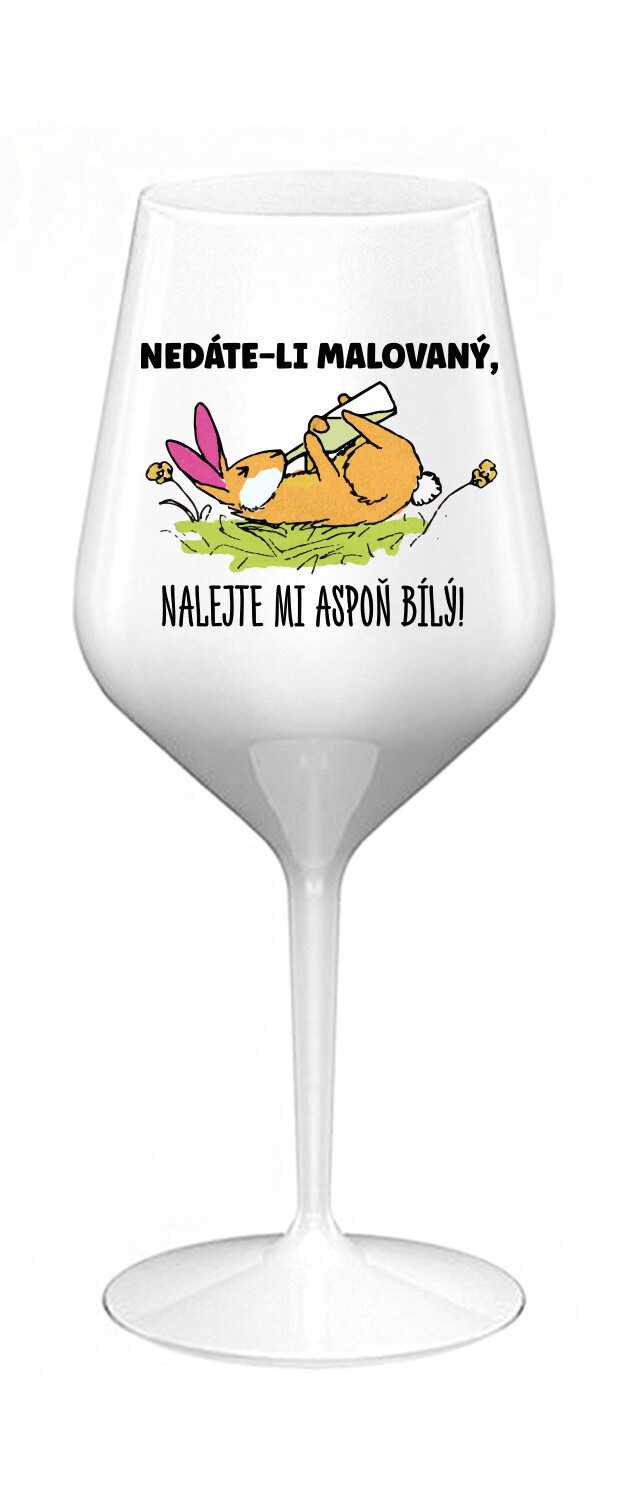 NEDÁTE-LI MALOVANÝ, NALEJTE MI ASPOŇ BÍLÝ! - bílá nerozbitná sklenice na víno 470 ml