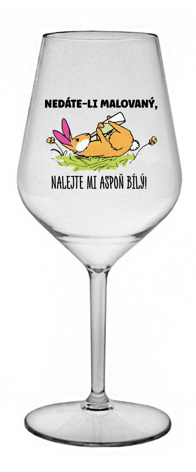 NEDÁTE-LI MALOVANÝ, NALEJTE MI ASPOŇ BÍLÝ! - čirá nerozbitná sklenice na víno 470 ml