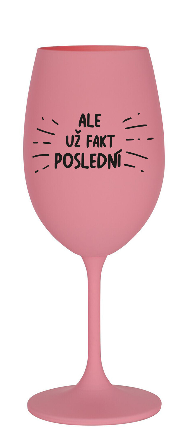 ALE UŽ FAKT POSLEDNÍ - růžová sklenice na víno 350 ml