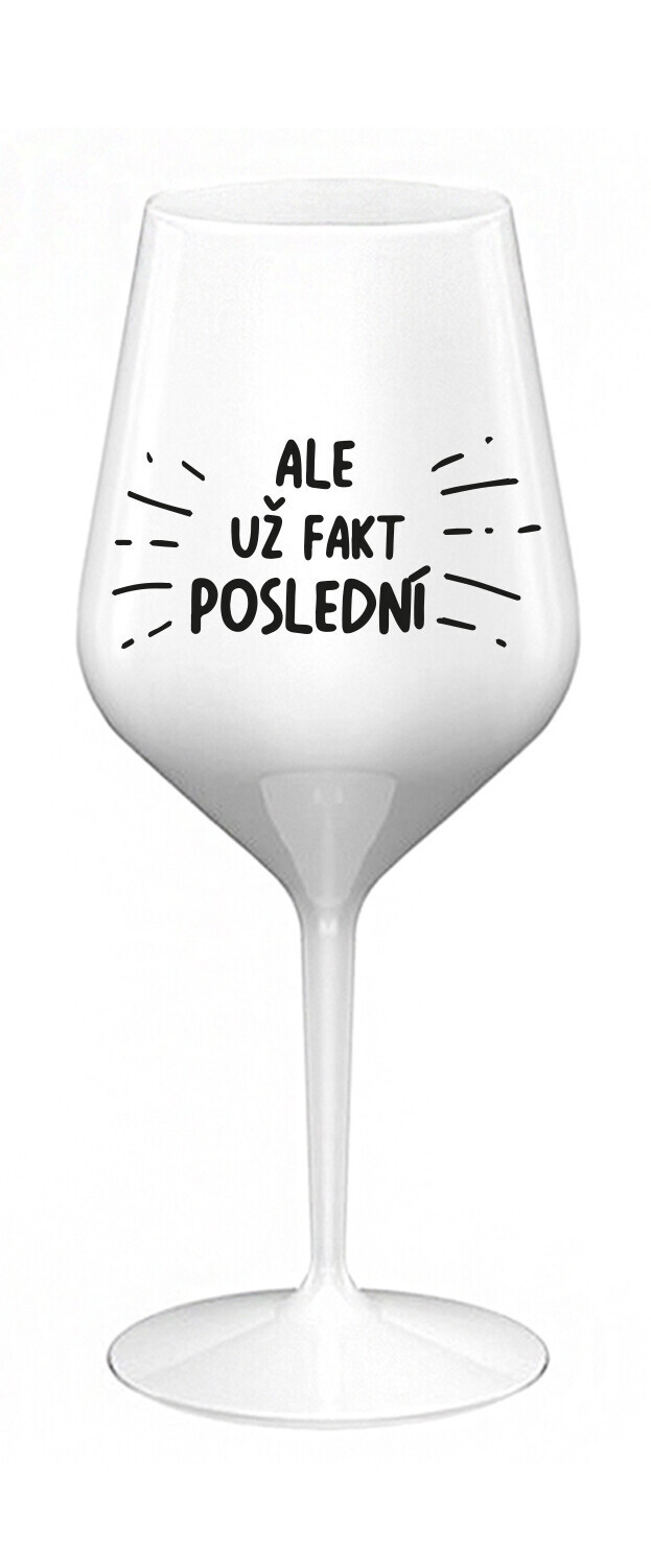 ALE UŽ FAKT POSLEDNÍ - bílá nerozbitná sklenice na víno 470 ml