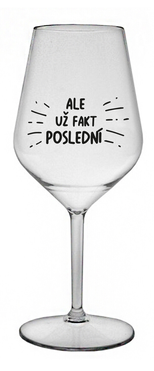 ALE UŽ FAKT POSLEDNÍ - čirá nerozbitná sklenice na víno 470 ml