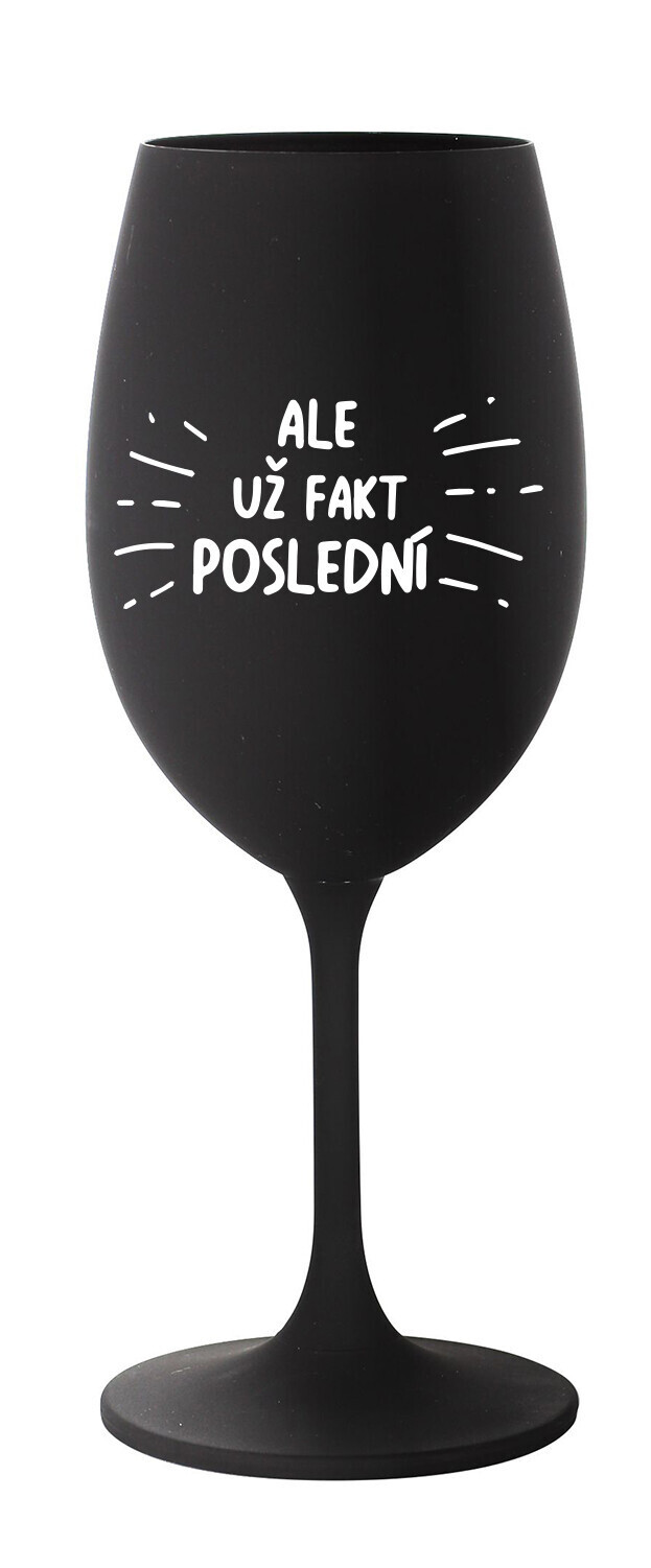 ALE UŽ FAKT POSLEDNÍ - černá sklenice na víno 350 ml