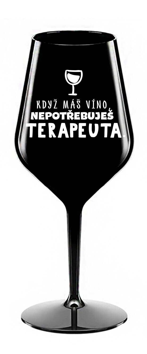 KDYŽ MÁŠ VÍNO, NEPOTŘEBUJEŠ TERAPEUTA - černá nerozbitná sklenice na víno 470 ml