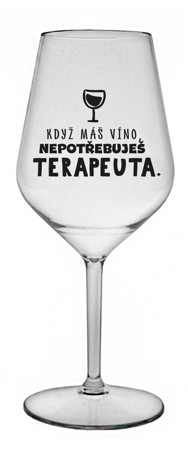 KDYŽ MÁŠ VÍNO, NEPOTŘEBUJEŠ TERAPEUTA - čirá nerozbitná sklenice na víno 470 ml