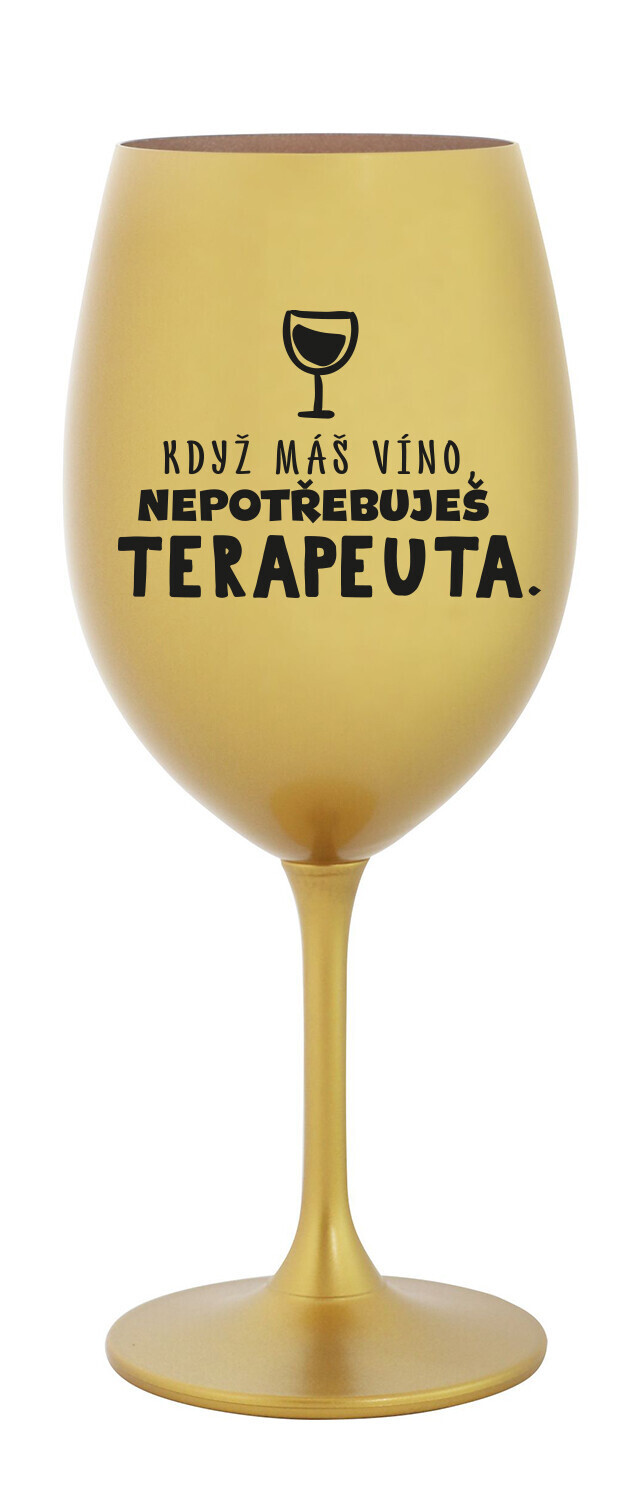 KDYŽ MÁŠ VÍNO, NEPOTŘEBUJEŠ TERAPEUTA - zlatá sklenice na víno 350 ml