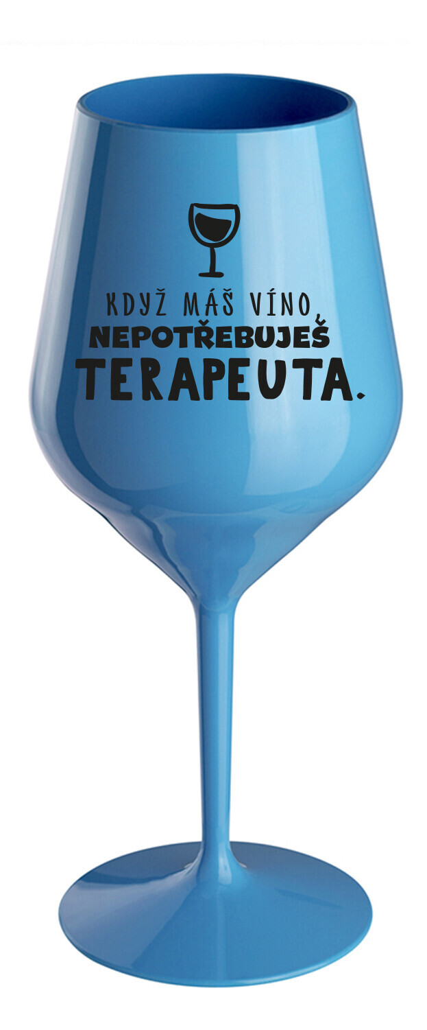 KDYŽ MÁŠ VÍNO, NEPOTŘEBUJEŠ TERAPEUTA - modrá nerozbitná sklenice na víno 470 ml