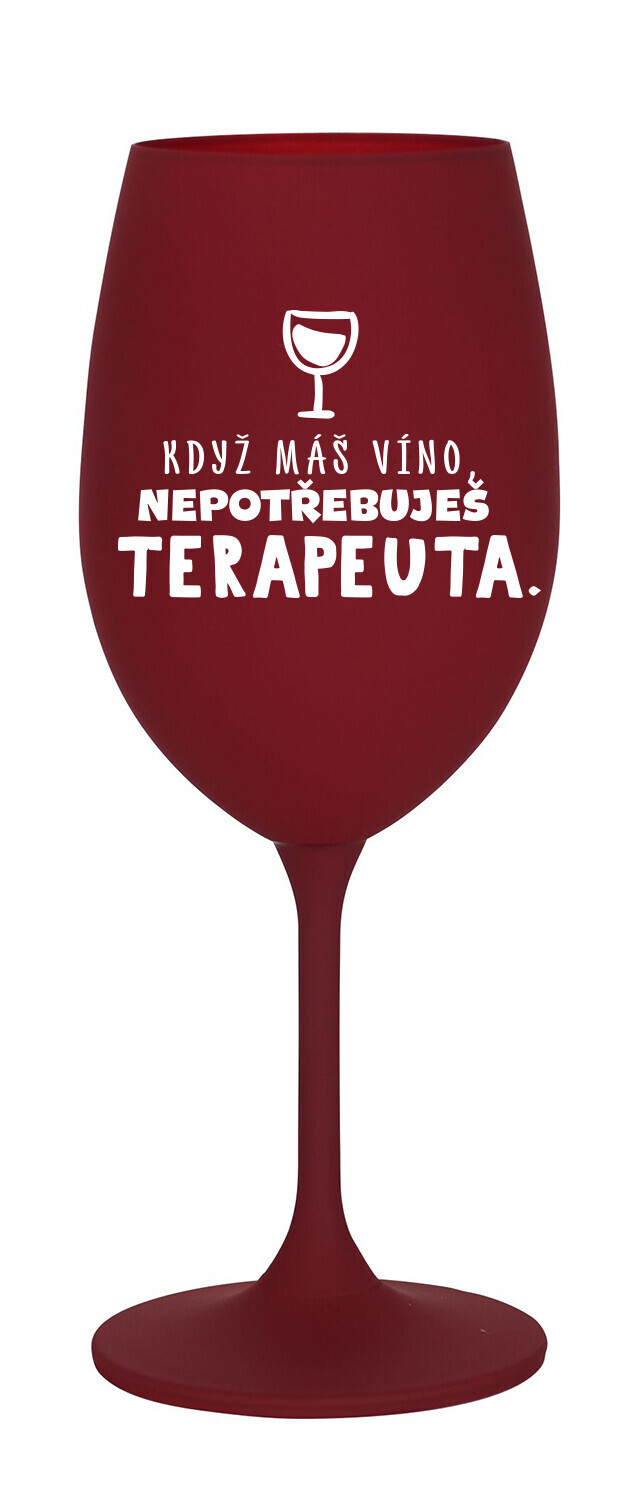 KDYŽ MÁŠ VÍNO, NEPOTŘEBUJEŠ TERAPEUTA - bordó sklenice na víno 350 ml