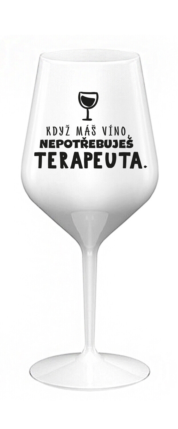 KDYŽ MÁŠ VÍNO, NEPOTŘEBUJEŠ TERAPEUTA - bílá nerozbitná sklenice na víno 470 ml