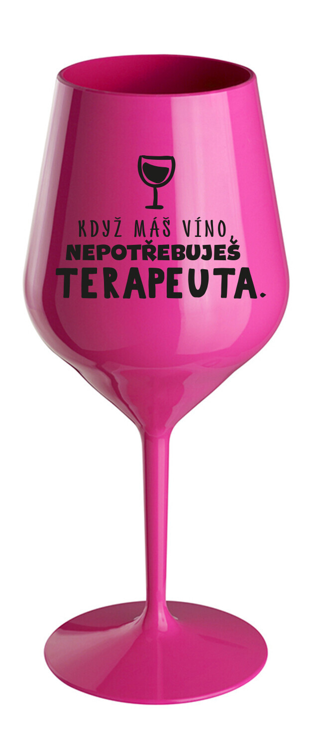 KDYŽ MÁŠ VÍNO, NEPOTŘEBUJEŠ TERAPEUTA - růžová nerozbitná sklenice na víno 470 ml