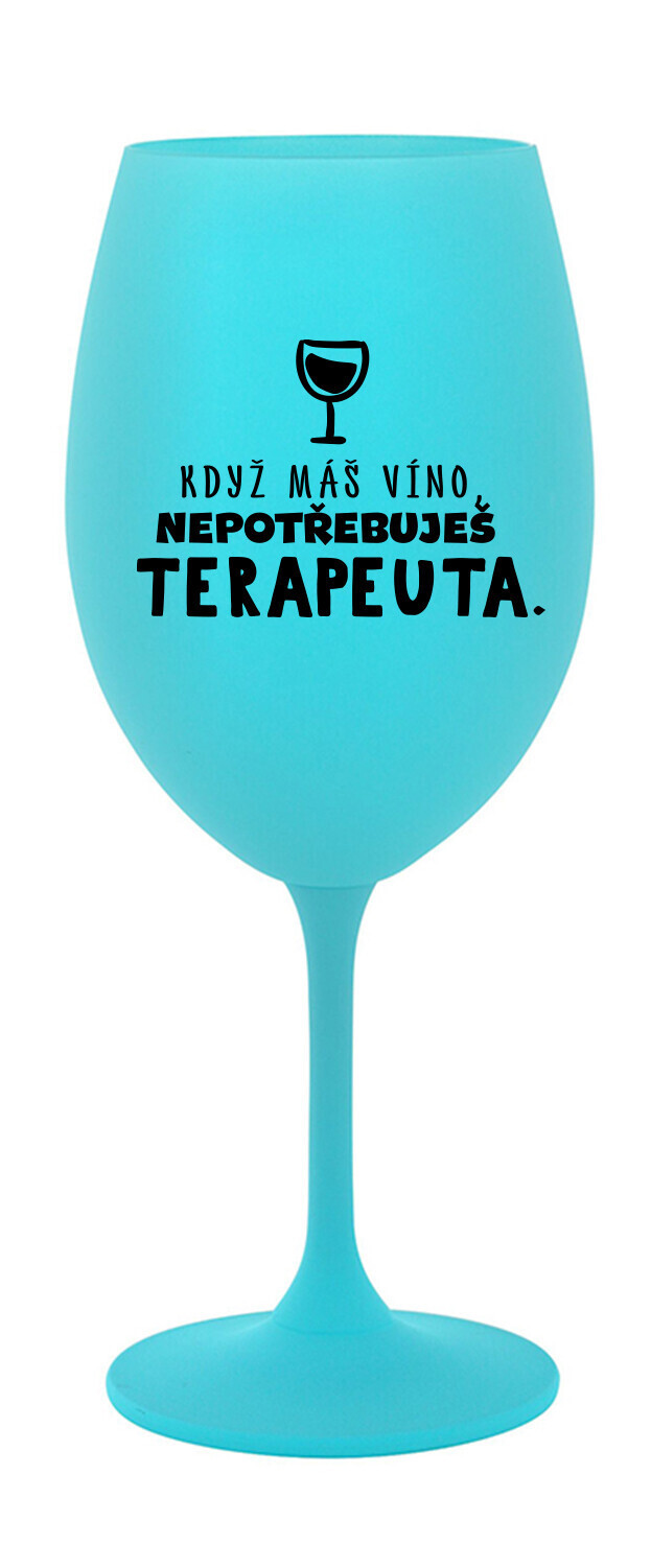 KDYŽ MÁŠ VÍNO, NEPOTŘEBUJEŠ TERAPEUTA - tyrkysová sklenice na víno 350 ml