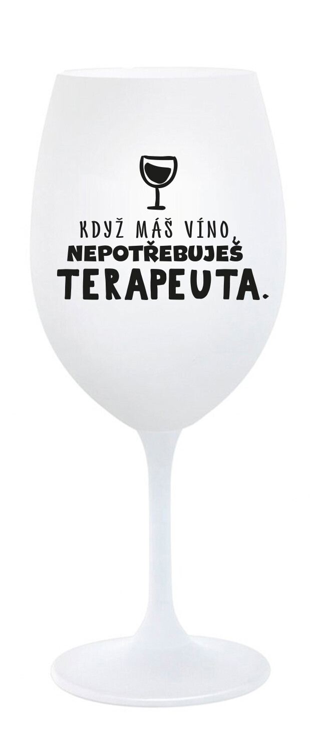 KDYŽ MÁŠ VÍNO, NEPOTŘEBUJEŠ TERAPEUTA - bílá sklenice na víno 350 ml