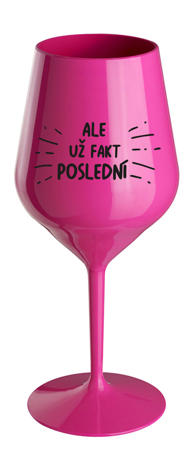 ALE UŽ FAKT POSLEDNÍ - růžová nerozbitná sklenice na víno 470 ml