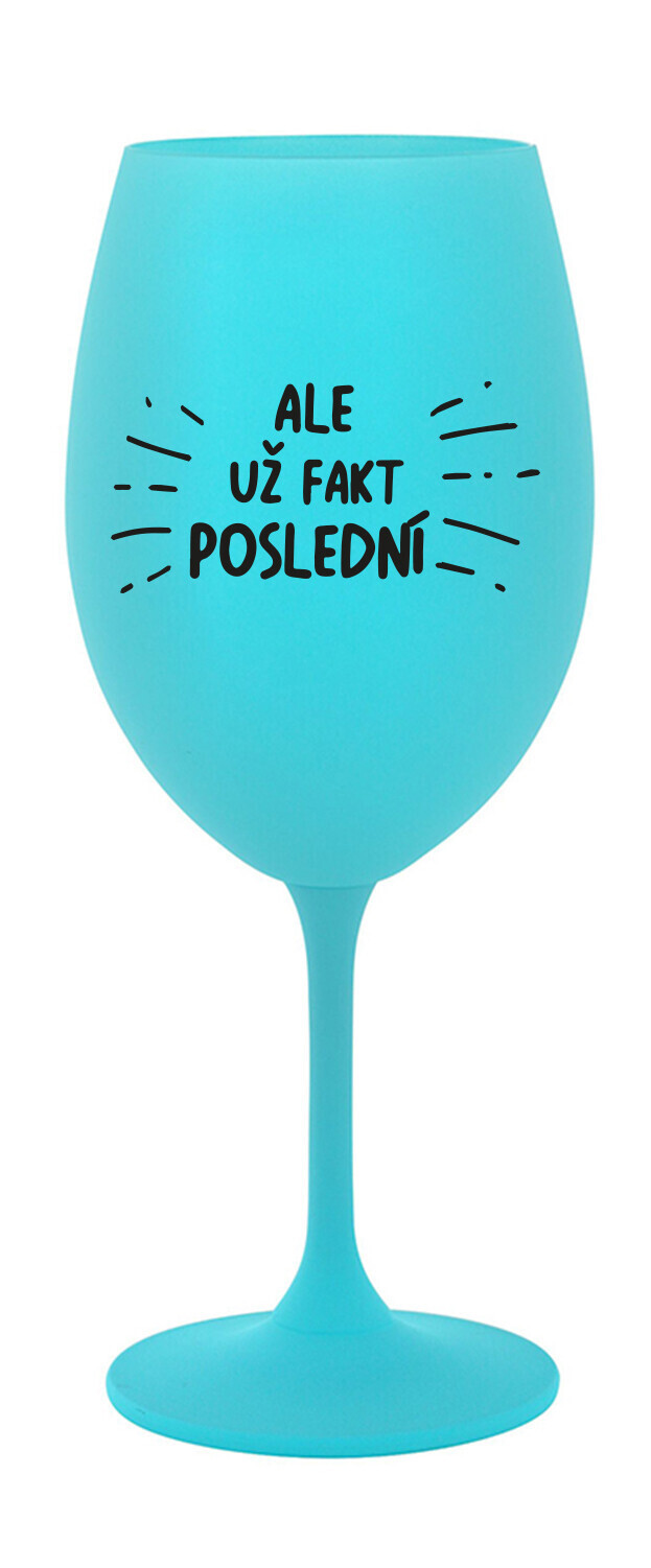 ALE UŽ FAKT POSLEDNÍ - tyrkysová sklenice na víno 350 ml