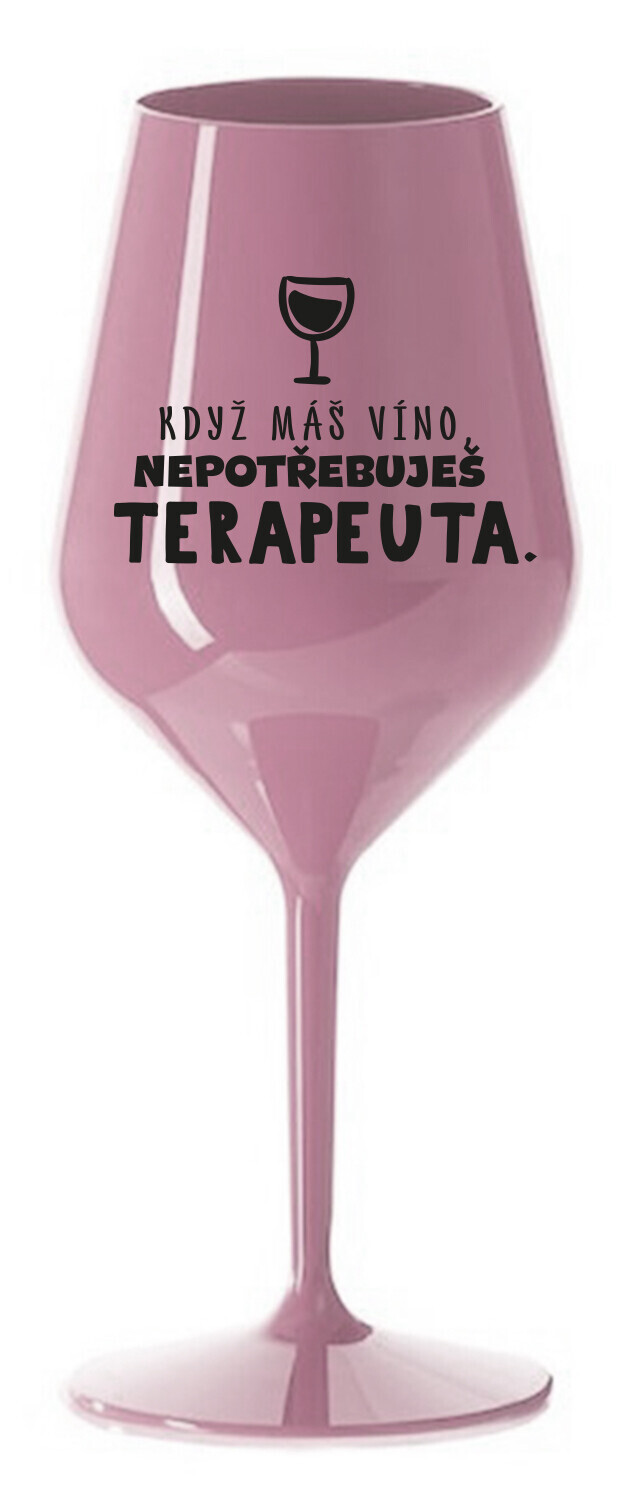 KDYŽ MÁŠ VÍNO, NEPOTŘEBUJEŠ TERAPEUTA - světle růžová nerozbitná sklenice na víno 470 ml