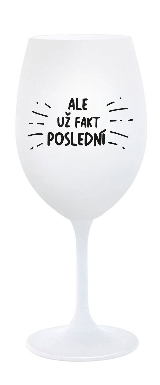 ALE UŽ FAKT POSLEDNÍ - bílá sklenice na víno 350 ml