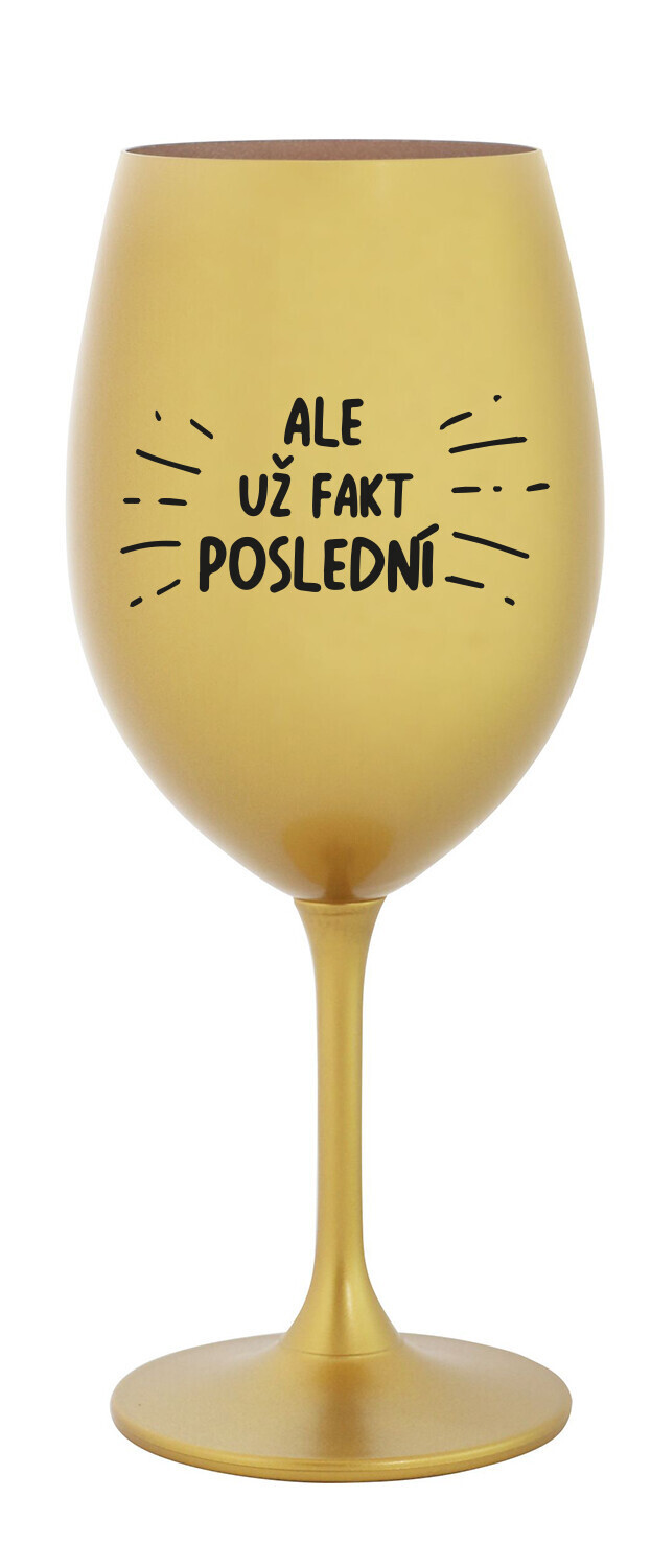 ALE UŽ FAKT POSLEDNÍ - zlatá sklenice na víno 350 ml