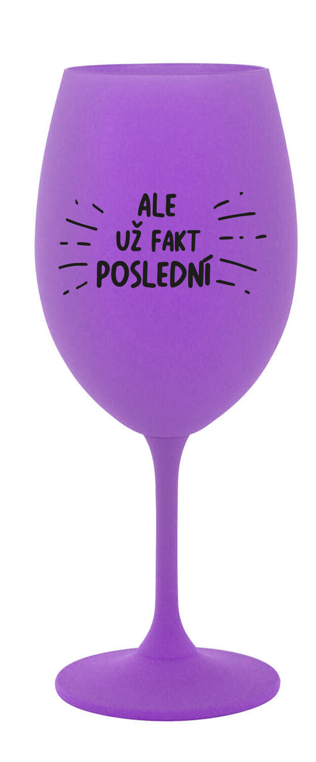 ALE UŽ FAKT POSLEDNÍ - fialová sklenice na víno 350 ml
