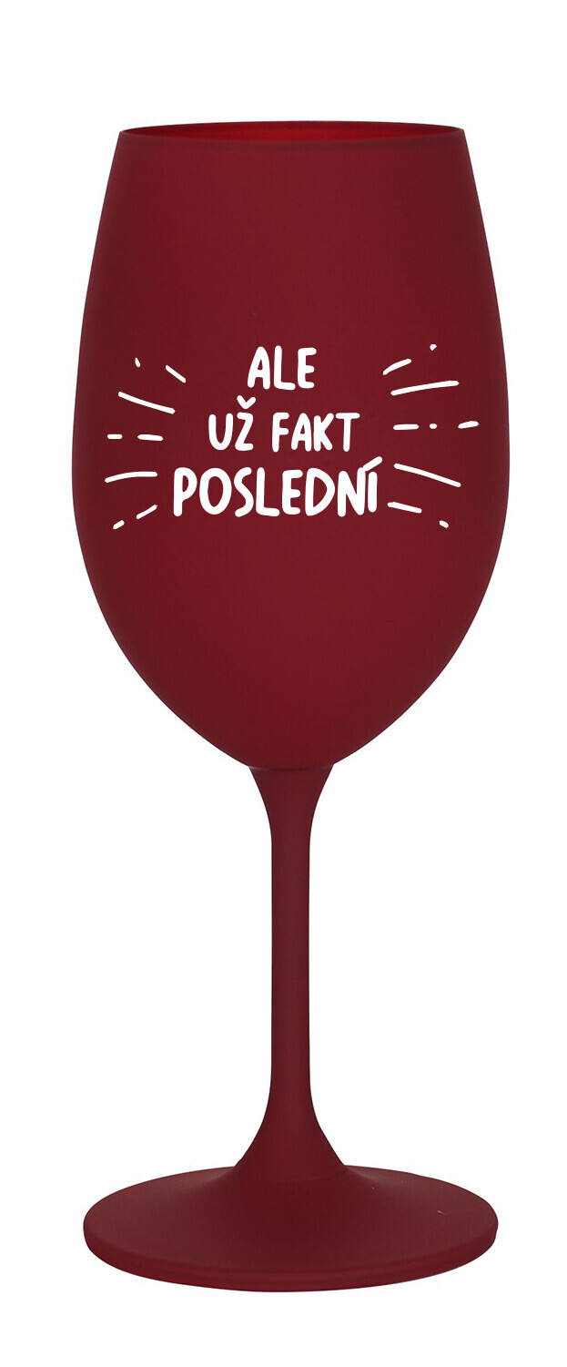 ALE UŽ FAKT POSLEDNÍ - bordó sklenice na víno 350 ml