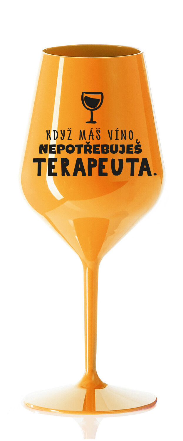 KDYŽ MÁŠ VÍNO, NEPOTŘEBUJEŠ TERAPEUTA - oranžová nerozbitná sklenice na víno 470 ml