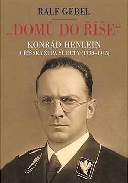 Domů do říše. Konrád Henlein a říšská župa Sudety (1938-1945)