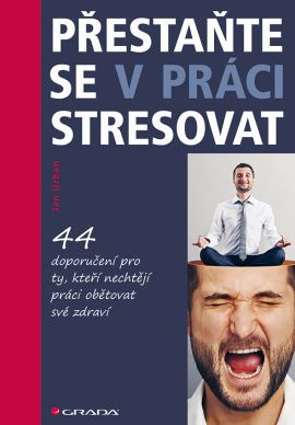 Přestaňte se v práci stresovat (44 doporučení pro ty, kteří nechtějí práci obětovat své zdraví)