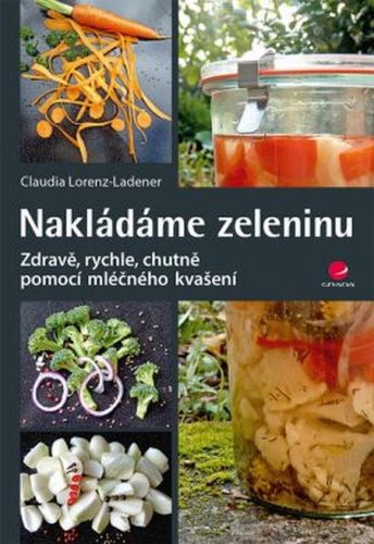 Nakládáme zeleninu (Zdravě, rychle, chutně - pomocí mléčného kvašení)