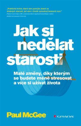 Jak si nedělat starosti (Malé změny, díky kterým se budete méně stresovat a více si užívat života)