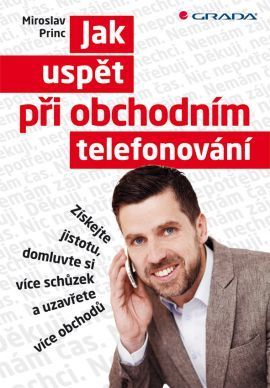 Jak uspět při obchodním telefonování (Získejte jistotu, domluvte si více schůzek a uzavřete více obchodů)