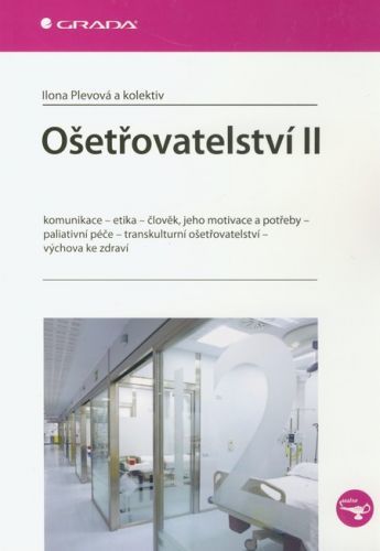 Ošetřovatelství II (Komunikace - etika - člověk, jeho motivace a potřeby - paliativní péče - transkulturní ošetřovatelství - výchova ke zdraví)