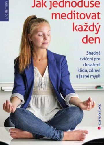 Jak jednoduše meditovat každý den (Snadná cvičení pro dosažení klidu, zdraví a jasné mysli)