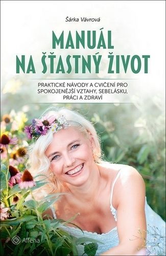 Manuál na šťastný život (Praktické návody a cvičení pro spokojenější vztahy, sebelásku, práci a zdraví)